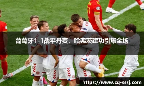 葡萄牙1-1战平丹麦，哈弗茨建功引爆全场