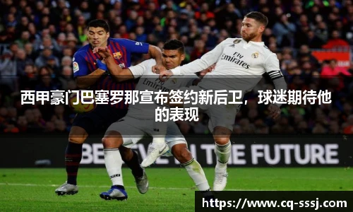 西甲豪门巴塞罗那宣布签约新后卫，球迷期待他的表现